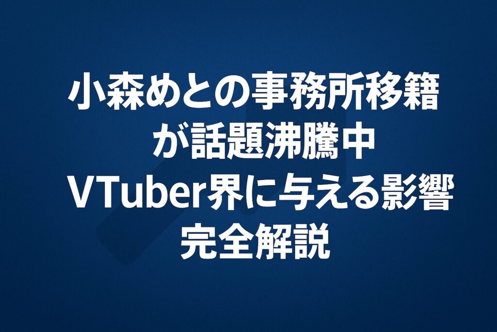 小森めとの事務所移籍が話題沸騰中！VTuber界に与える影響を完全解説