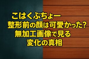 こはくぶちょー整形前の顔は可愛かった？無加工画像で見る変化の真相